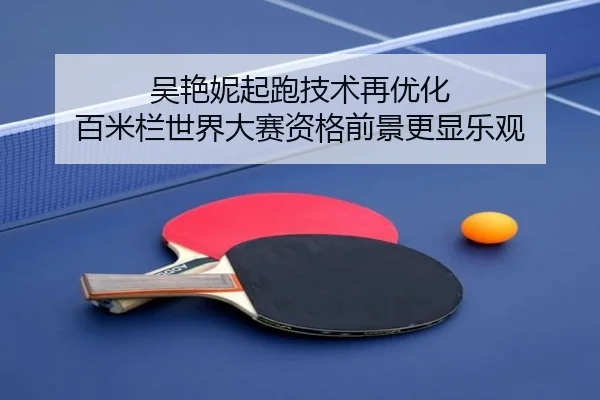 吴艳妮起跑技术再优化 百米栏世界大赛资格前景更显乐观
